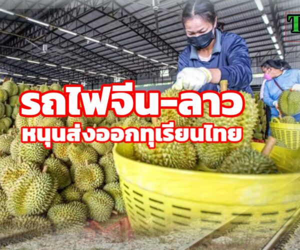 รถไฟจีนลาวหนุนส่งออกทุเรียนไทย